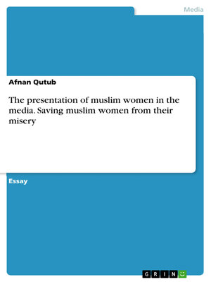 cover image of The presentation of muslim women in the media. Saving muslim women from their misery